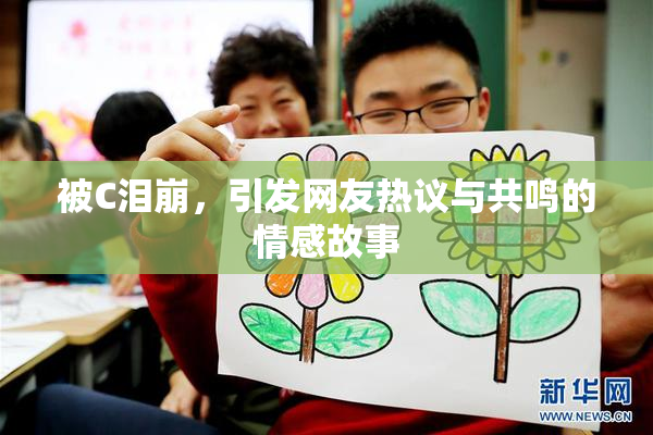 被C泪崩，引发网友热议与共鸣的情感故事