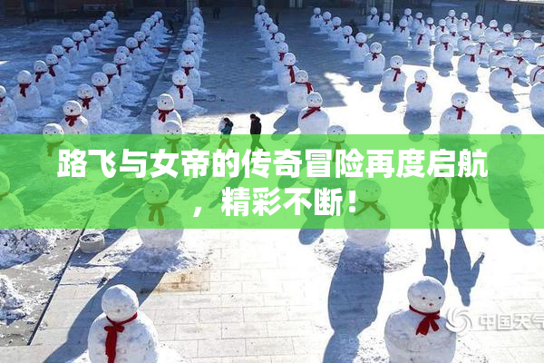 路飞与女帝的传奇冒险再度启航，精彩不断！