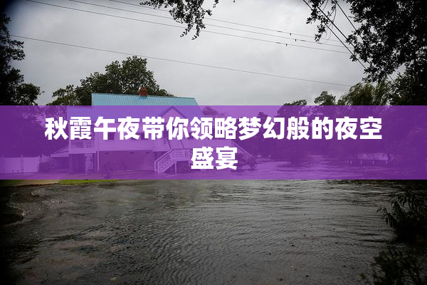 秋霞午夜带你领略梦幻般的夜空盛宴