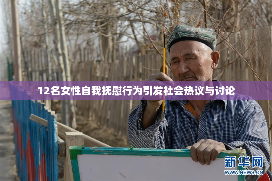 12名女性自我抚慰行为引发社会热议与讨论