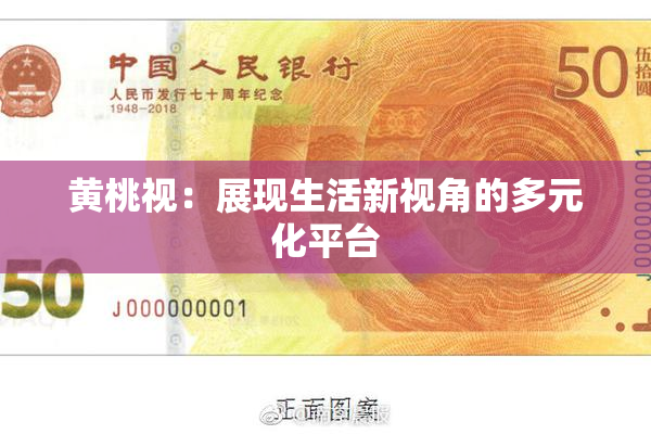 黄桃视：展现生活新视角的多元化平台