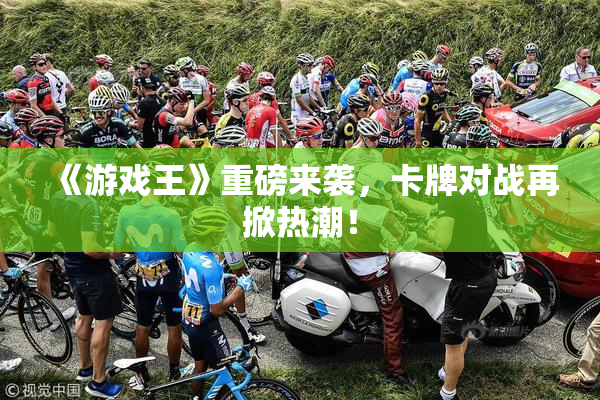 《游戏王》重磅来袭，卡牌对战再掀热潮！