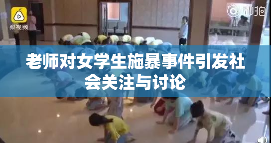 老师对女学生施暴事件引发社会关注与讨论