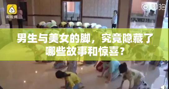 男生与美女的脚，究竟隐藏了哪些故事和惊喜？