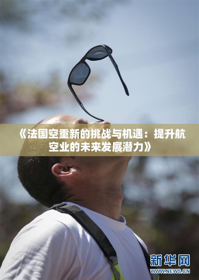 《法国空重新的挑战与机遇：提升航空业的未来发展潜力》