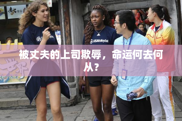 被丈夫的上司欺辱，命运何去何从？