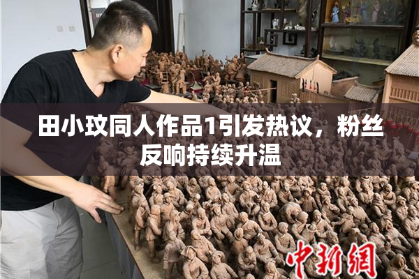 田小玟同人作品1引发热议，粉丝反响持续升温