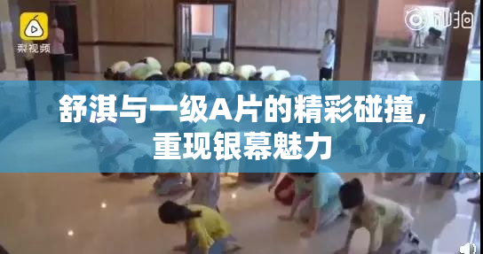 舒淇与一级A片的精彩碰撞，重现银幕魅力