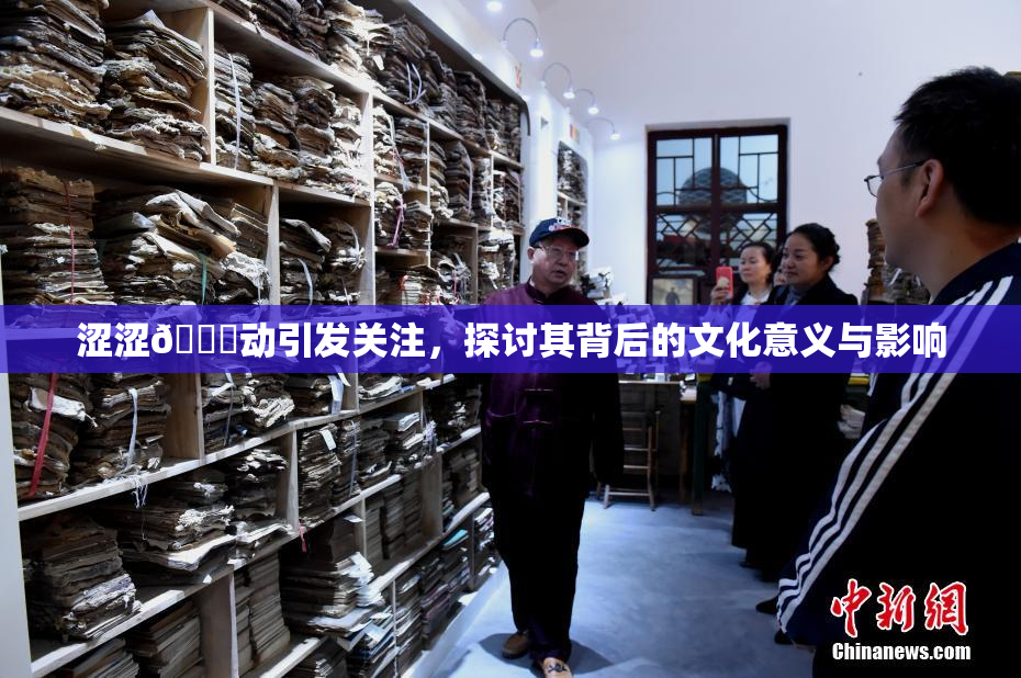 涩涩🔞动引发关注，探讨其背后的文化意义与影响
