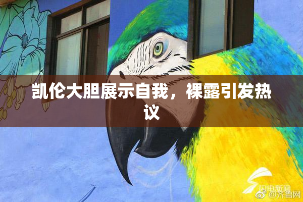 凯伦大胆展示自我，裸露引发热议