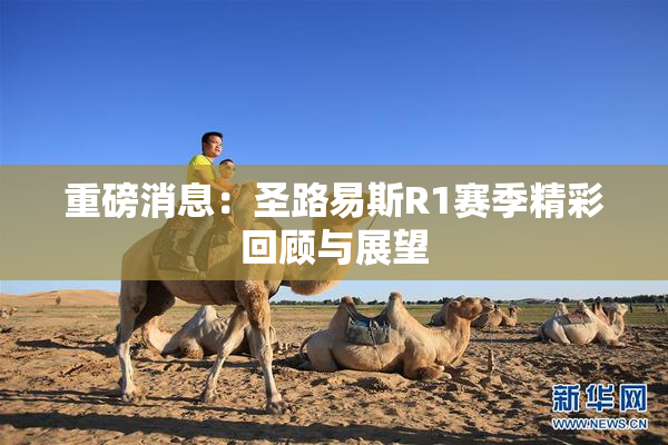 重磅消息：圣路易斯R1赛季精彩回顾与展望