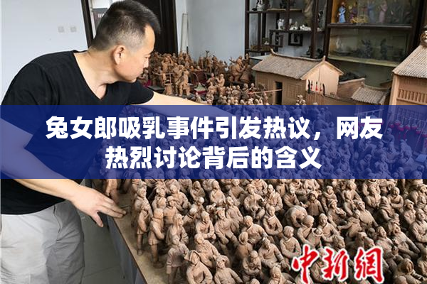 兔女郎吸乳事件引发热议，网友热烈讨论背后的含义