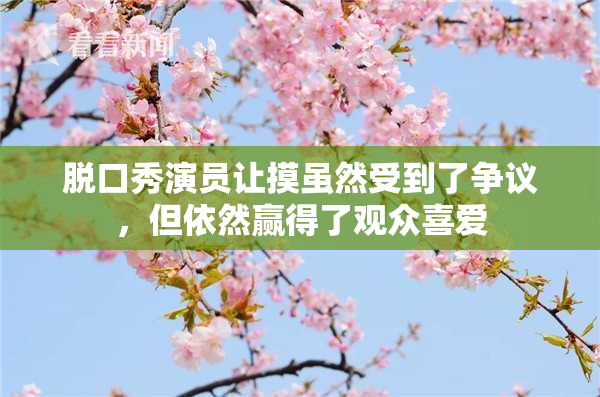 脱口秀演员让摸虽然受到了争议，但依然赢得了观众喜爱