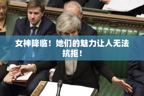 女神降临！她们的魅力让人无法抗拒！