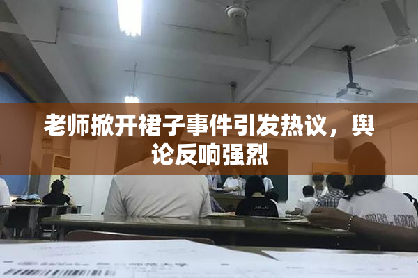老师掀开裙子事件引发热议，舆论反响强烈