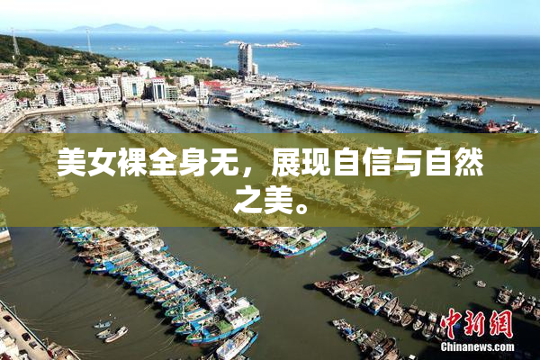 美女裸全身无，展现自信与自然之美。