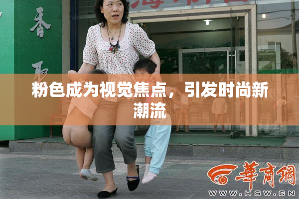 粉色成为视觉焦点，引发时尚新潮流