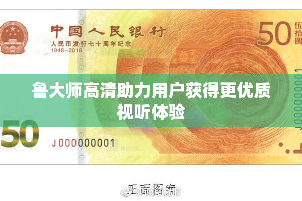 鲁大师高清助力用户获得更优质视听体验
