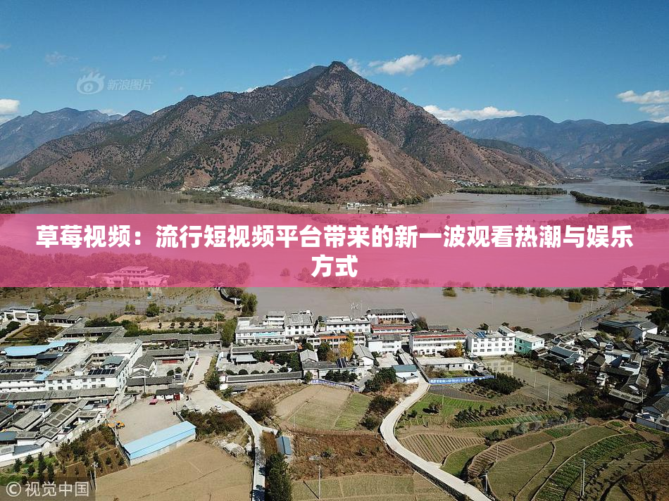 草莓视频：流行短视频平台带来的新一波观看热潮与娱乐方式