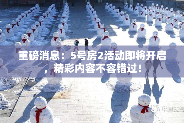 重磅消息：5号房2活动即将开启，精彩内容不容错过！