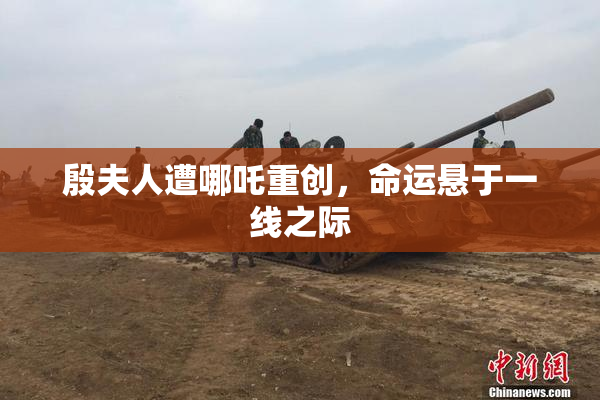 殷夫人遭哪吒重创，命运悬于一线之际