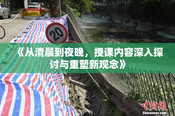 《从清晨到夜晚，授课内容深入探讨与重塑新观念》