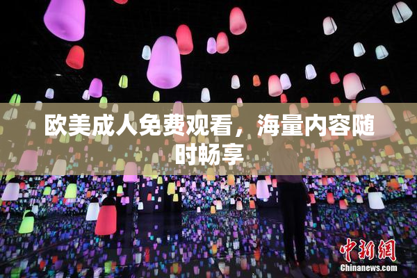 欧美成人免费观看，海量内容随时畅享