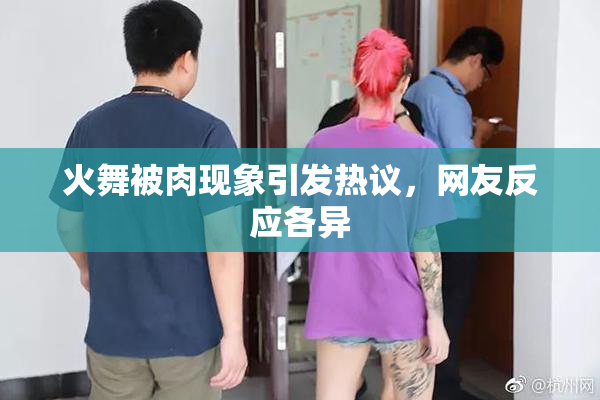 火舞被肉现象引发热议，网友反应各异