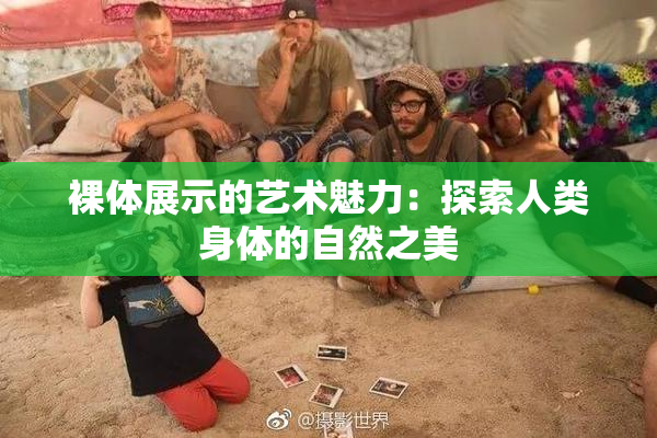 裸体展示的艺术魅力：探索人类身体的自然之美