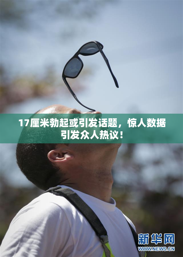 17厘米勃起或引发话题，惊人数据引发众人热议！
