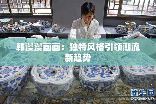 韩漫漫画画：独特风格引领潮流新趋势