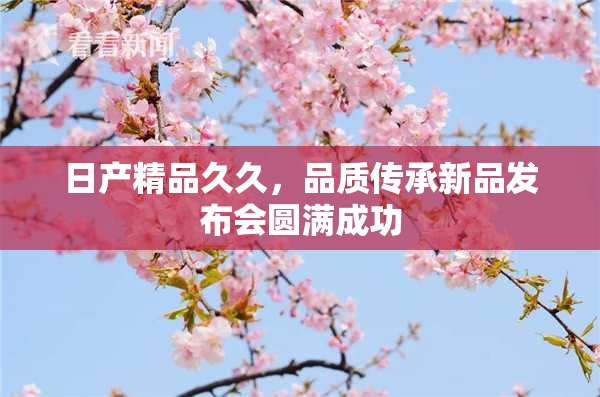日产精品久久，品质传承新品发布会圆满成功