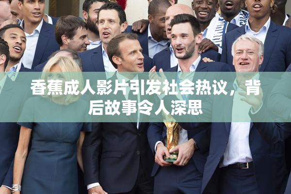 香蕉成人影片引发社会热议，背后故事令人深思