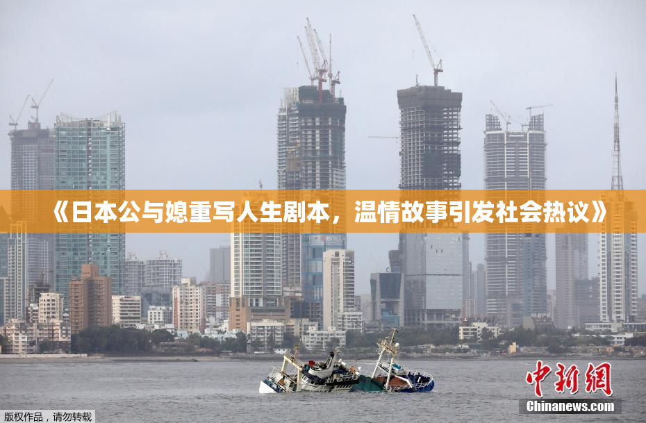 《日本公与媳重写人生剧本，温情故事引发社会热议》