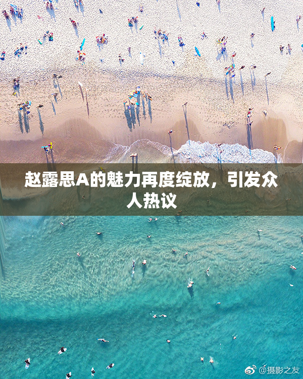 赵露思A的魅力再度绽放，引发众人热议