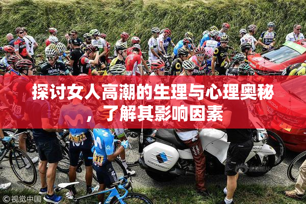 探讨女人高潮的生理与心理奥秘，了解其影响因素