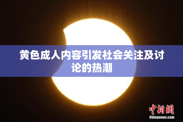黄色成人内容引发社会关注及讨论的热潮