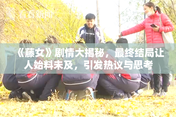 《藤女》剧情大揭秘，最终结局让人始料未及，引发热议与思考