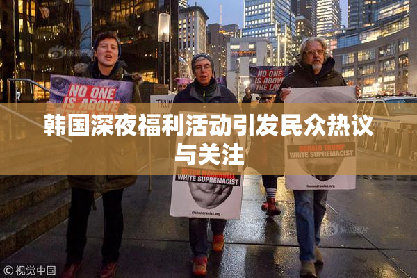 韩国深夜福利活动引发民众热议与关注