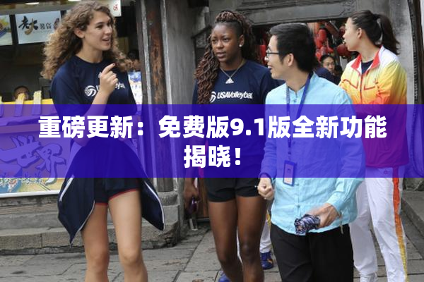 重磅更新：免费版9.1版全新功能揭晓！