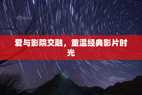爱与影院交融，重温经典影片时光