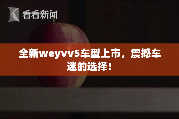 全新weyvv5车型上市，震撼车迷的选择！