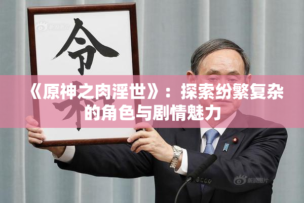 《原神之肉淫世》：探索纷繁复杂的角色与剧情魅力