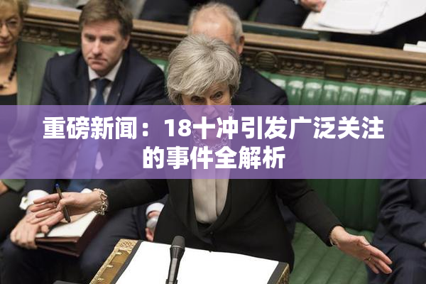 重磅新闻：18十冲引发广泛关注的事件全解析