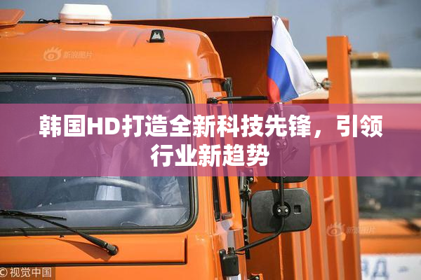韩国HD打造全新科技先锋，引领行业新趋势