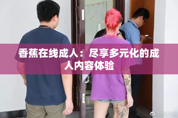香蕉在线成人：尽享多元化的成人内容体验