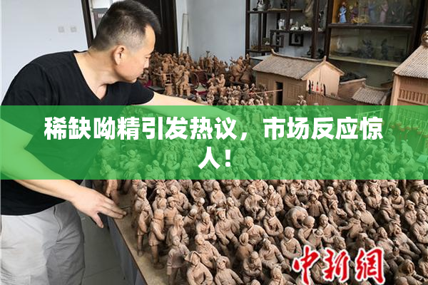 稀缺呦精引发热议，市场反应惊人！
