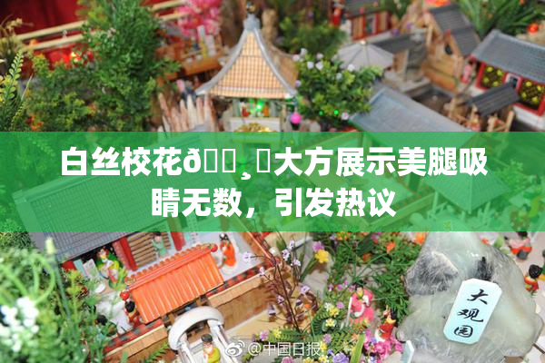 白丝校花🌸‌大方展示美腿吸睛无数，引发热议