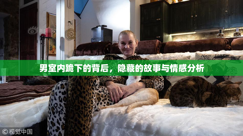男室内跪下的背后，隐藏的故事与情感分析