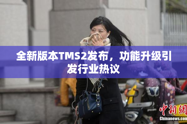 全新版本TMS2发布，功能升级引发行业热议